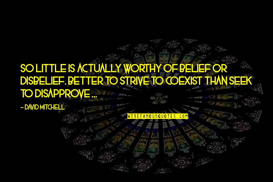 Disapprove Quotes By David Mitchell: So little is actually worthy of belief or Disapprove Quotes By David Mitchell: So little is actually worthy of belief or