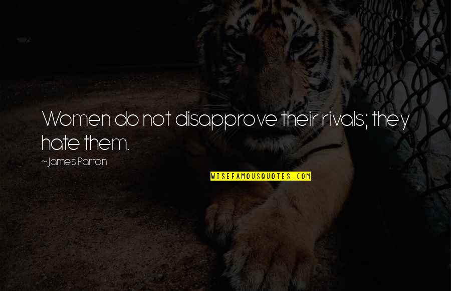 Disapprove Quotes By James Parton: Women do not disapprove their rivals; they hate Disapprove Quotes By James Parton: Women do not disapprove their rivals; they hate