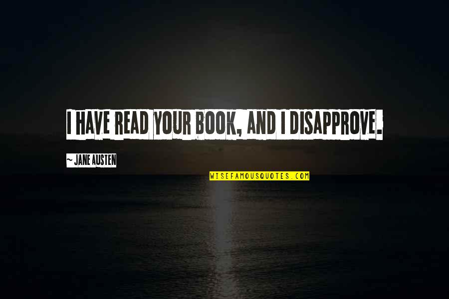 Disapprove Quotes By Jane Austen: I have read your book, and I disapprove. Disapprove Quotes By Jane Austen: I have read your book, and I disapprove.