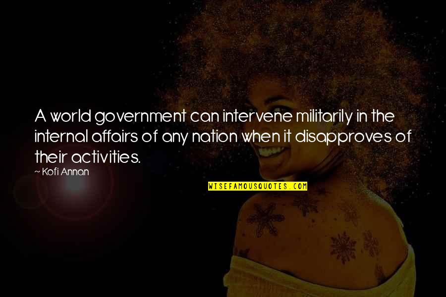 Disapproves Quotes By Kofi Annan: A world government can intervene militarily in the Disapproves Quotes By Kofi Annan: A world government can intervene militarily in the