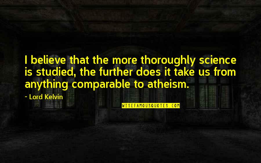 Disaprove Quotes By Lord Kelvin: I believe that the more thoroughly science is Disaprove Quotes By Lord Kelvin: I believe that the more thoroughly science is