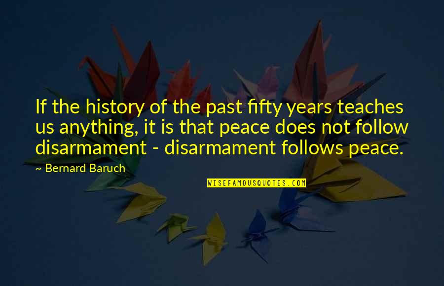 Disarmament Quotes By Bernard Baruch: If the history of the past fifty years