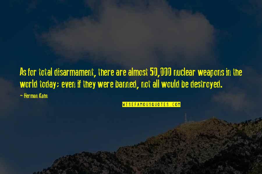 Disarmament Quotes By Herman Kahn: As for total disarmament, there are almost 50,000