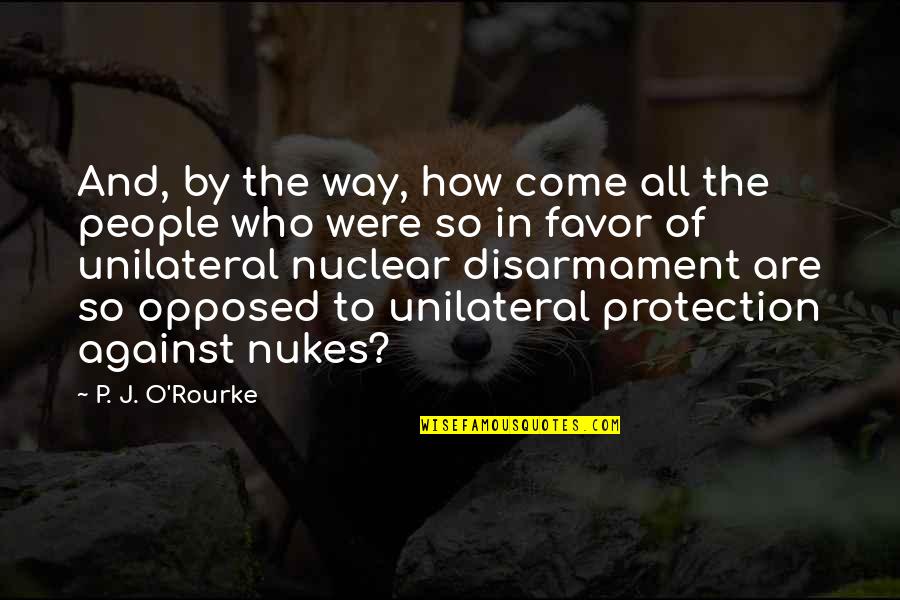 Disarmament Quotes By P. J. O'Rourke: And, by the way, how come all the