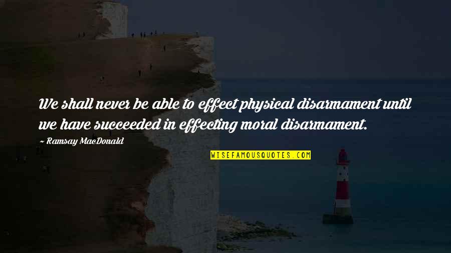 Disarmament Quotes By Ramsay MacDonald: We shall never be able to effect physical