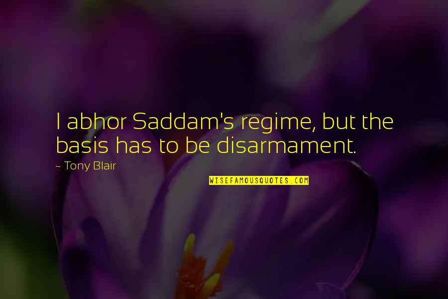 Disarmament Quotes By Tony Blair: I abhor Saddam's regime, but the basis has