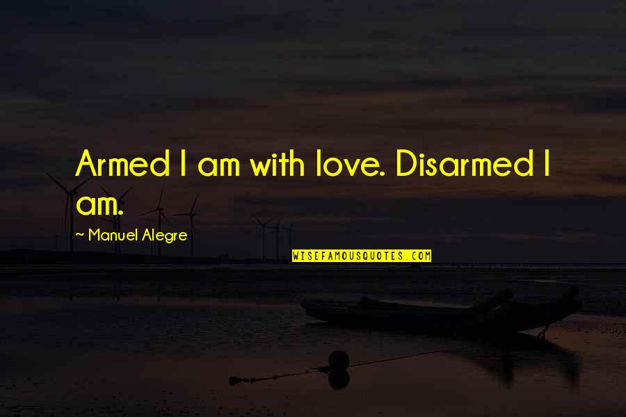 Disarmed Quotes By Manuel Alegre: Armed I am with love. Disarmed I am. Disarmed Quotes By Manuel Alegre: Armed I am with love. Disarmed I am.
