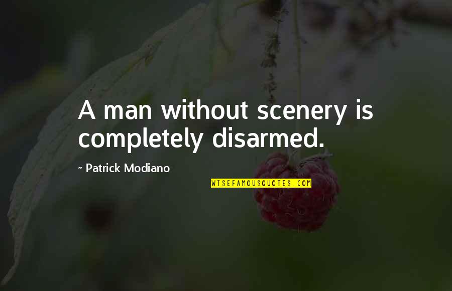 Disarmed Quotes By Patrick Modiano: A man without scenery is completely disarmed.