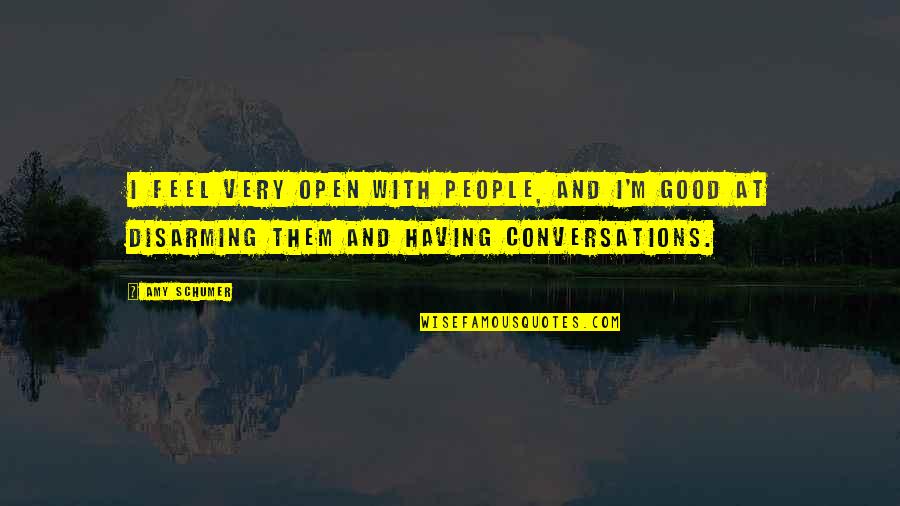 Disarming Quotes By Amy Schumer: I feel very open with people, and I'm Disarming Quotes By Amy Schumer: I feel very open with people, and I'm