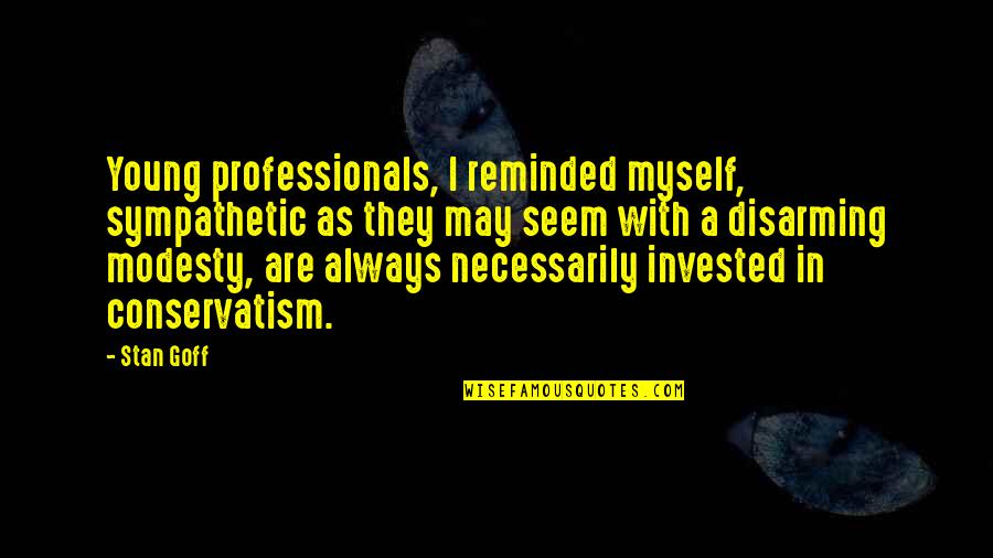 Disarming Quotes By Stan Goff: Young professionals, I reminded myself, sympathetic as they Disarming Quotes By Stan Goff: Young professionals, I reminded myself, sympathetic as they