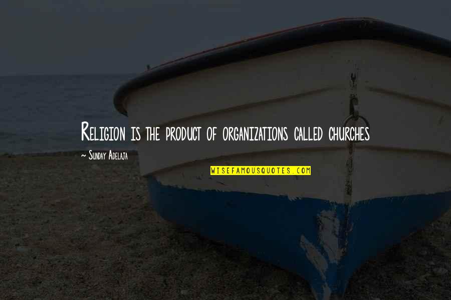 Disarming Quotes By Sunday Adelaja: Religion is the product of organizations called churches Disarming Quotes By Sunday Adelaja: Religion is the product of organizations called churches
