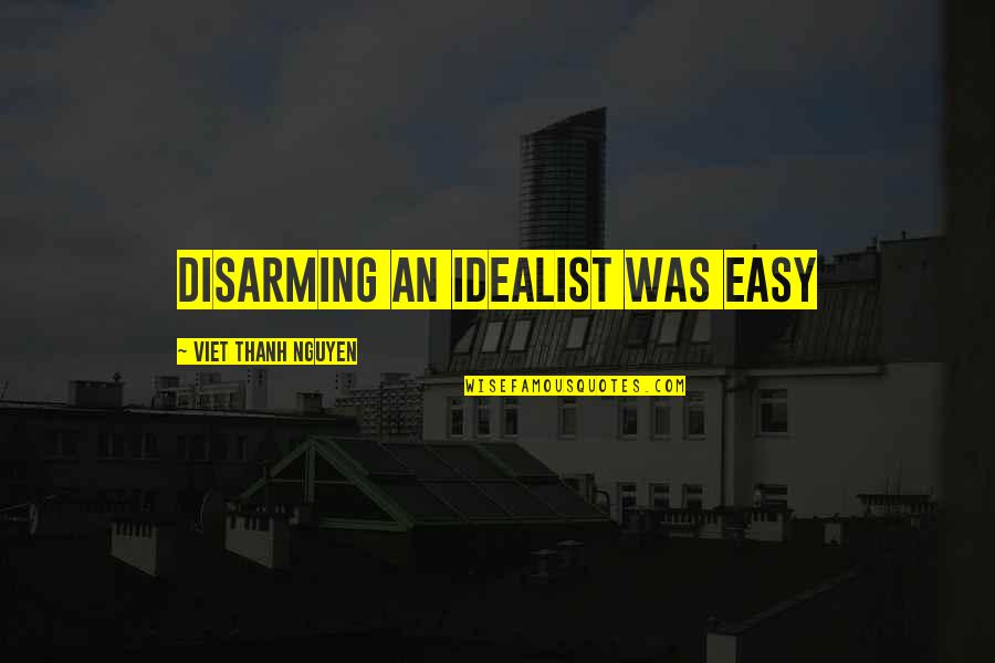 Disarming Quotes By Viet Thanh Nguyen: Disarming an idealist was easy Disarming Quotes By Viet Thanh Nguyen: Disarming an idealist was easy