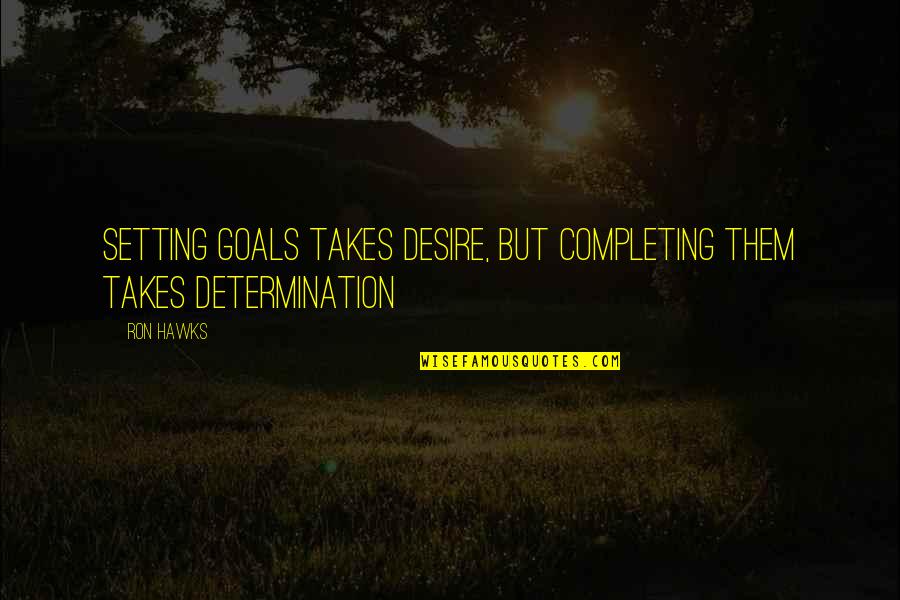 Disarming The Narcissist Quotes By Ron Hawks: Setting goals takes desire, but completing them takes
