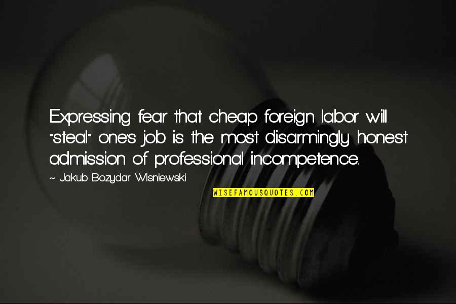 Disarmingly Quotes By Jakub Bozydar Wisniewski: Expressing fear that cheap foreign labor will "steal"