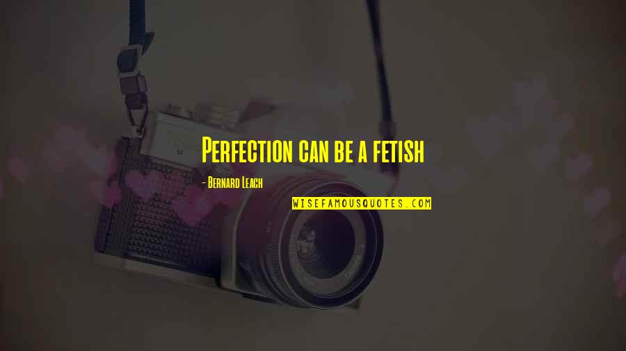 Disarranged Crime Quotes By Bernard Leach: Perfection can be a fetish Disarranged Crime Quotes By Bernard Leach: Perfection can be a fetish