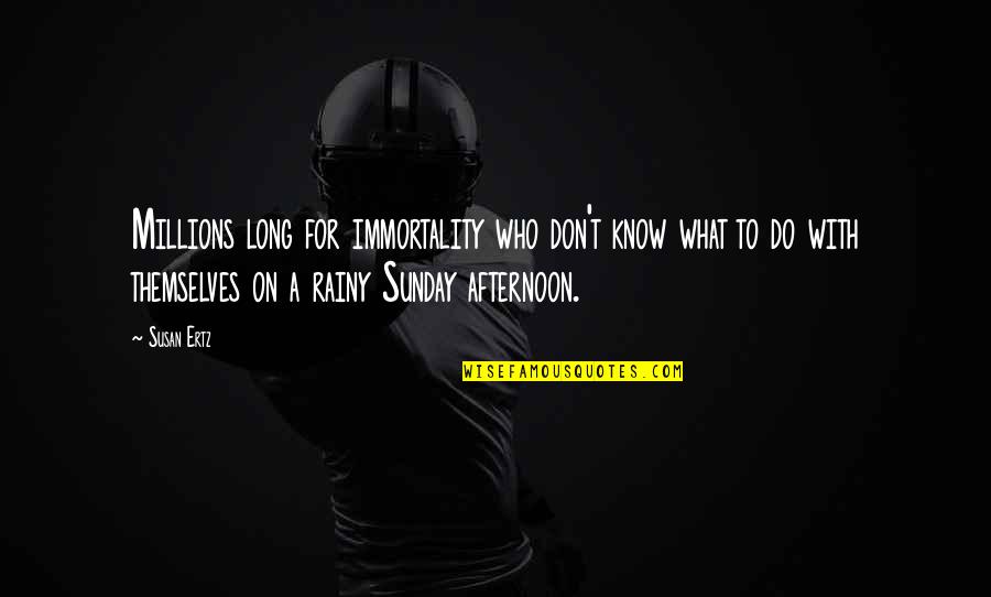 Disarranged Knee Quotes By Susan Ertz: Millions long for immortality who don't know what Disarranged Knee Quotes By Susan Ertz: Millions long for immortality who don't know what