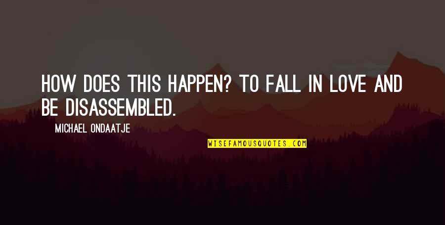 Disassembled Quotes By Michael Ondaatje: How does this happen? To fall in love Disassembled Quotes By Michael Ondaatje: How does this happen? To fall in love