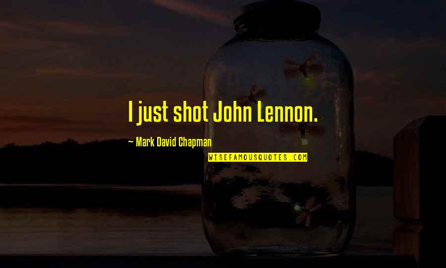 Disassembling Above Ground Quotes By Mark David Chapman: I just shot John Lennon.