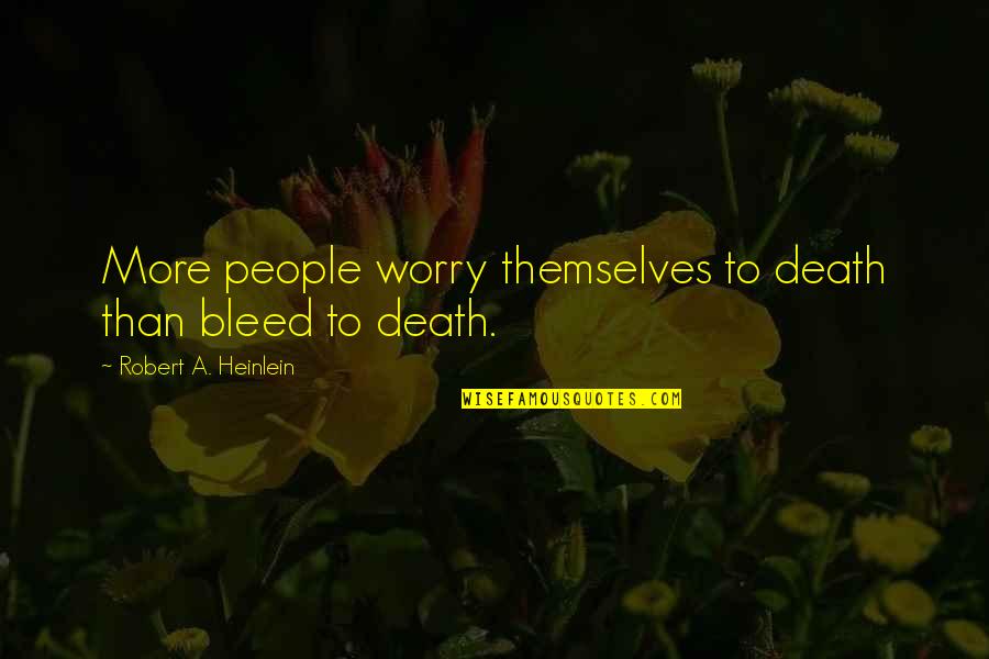 Disassembling Above Ground Quotes By Robert A. Heinlein: More people worry themselves to death than bleed