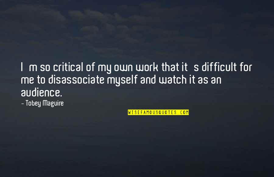 Disassociate Quotes By Tobey Maguire: I'm so critical of my own work that