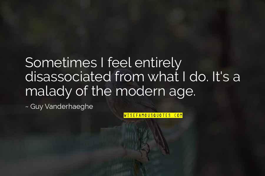 Disassociated Quotes By Guy Vanderhaeghe: Sometimes I feel entirely disassociated from what I Disassociated Quotes By Guy Vanderhaeghe: Sometimes I feel entirely disassociated from what I