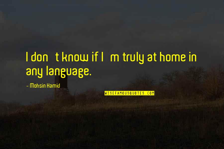 Disaster And Faith Quotes By Mohsin Hamid: I don't know if I'm truly at home