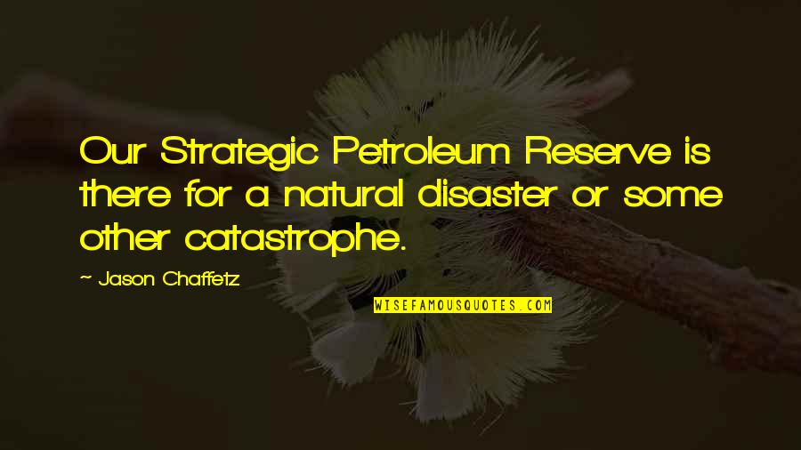 Disaster Catastrophe Quotes By Jason Chaffetz: Our Strategic Petroleum Reserve is there for a Disaster Catastrophe Quotes By Jason Chaffetz: Our Strategic Petroleum Reserve is there for a