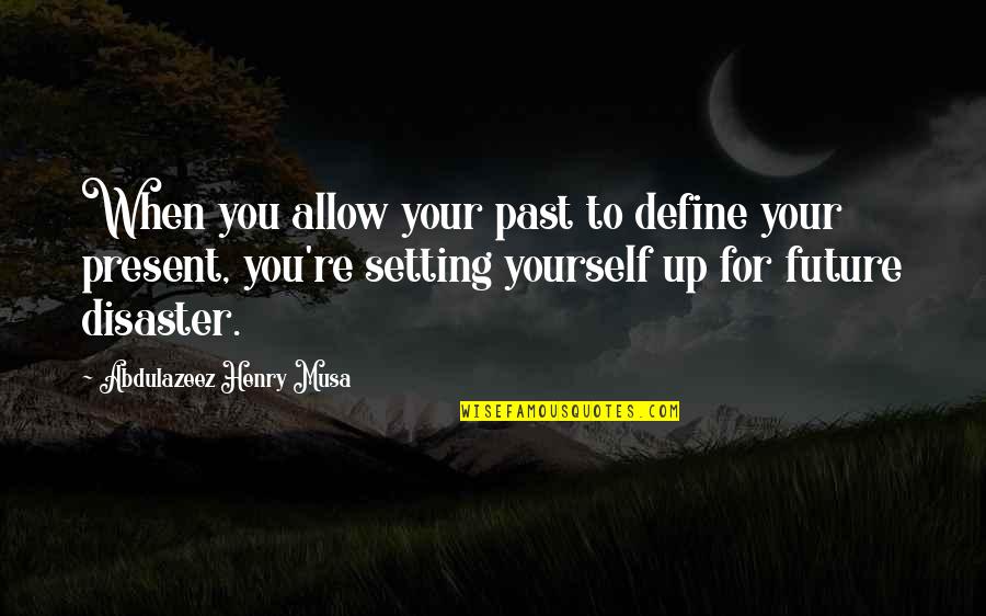 Disaster Life Quotes By Abdulazeez Henry Musa: When you allow your past to define your