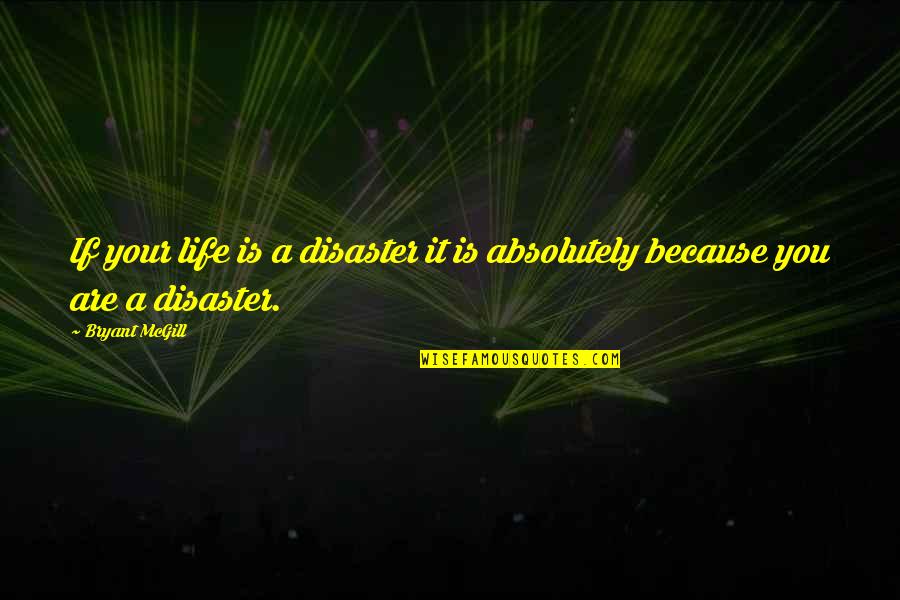 Disaster Life Quotes By Bryant McGill: If your life is a disaster it is