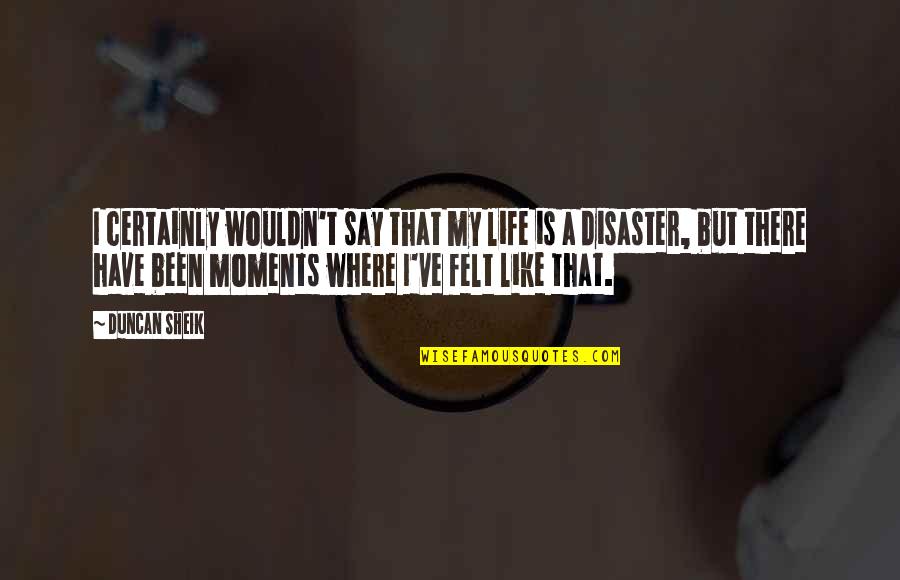 Disaster Life Quotes By Duncan Sheik: I certainly wouldn't say that my life is
