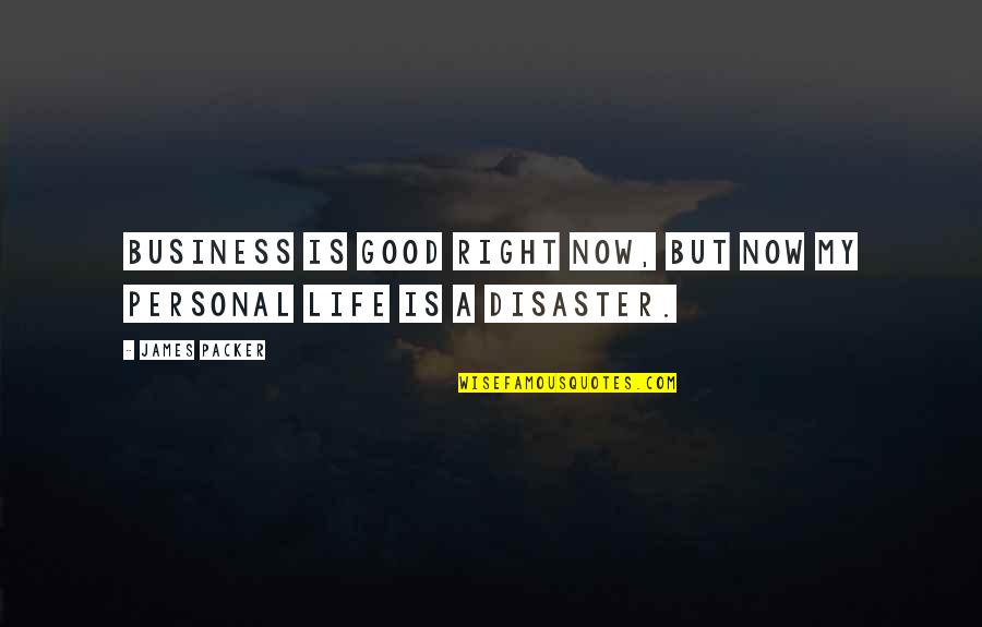 Disaster Life Quotes By James Packer: Business is good right now, but now my