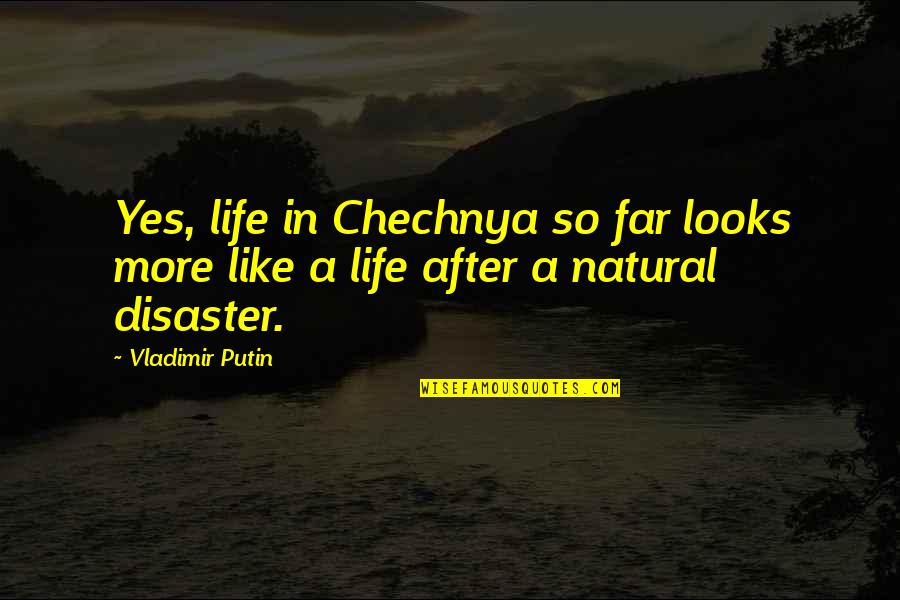 Disaster Life Quotes By Vladimir Putin: Yes, life in Chechnya so far looks more