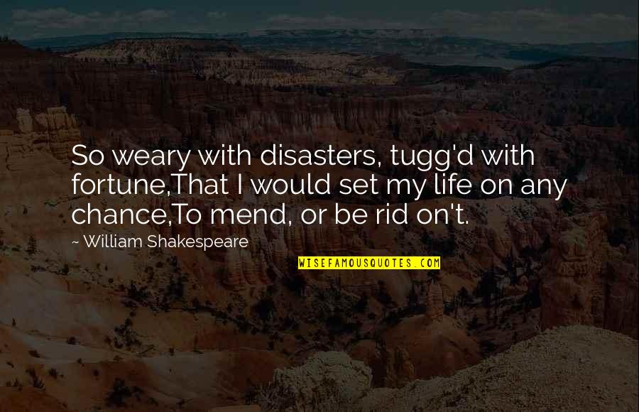 Disaster Life Quotes By William Shakespeare: So weary with disasters, tugg'd with fortune,That I