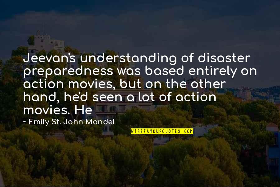 Disaster Movies Quotes By Emily St. John Mandel: Jeevan's understanding of disaster preparedness was based entirely