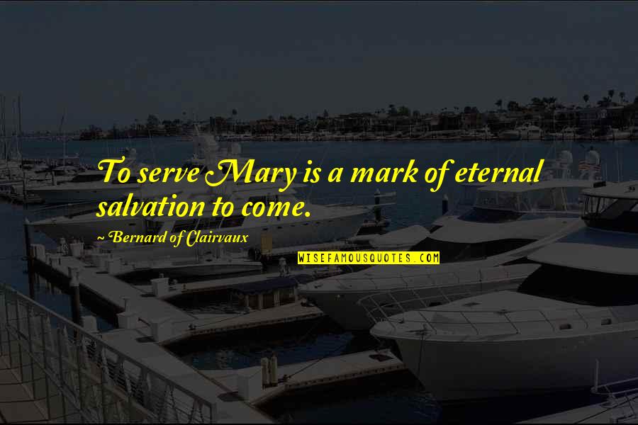 Disaster Opportunity Quotes By Bernard Of Clairvaux: To serve Mary is a mark of eternal