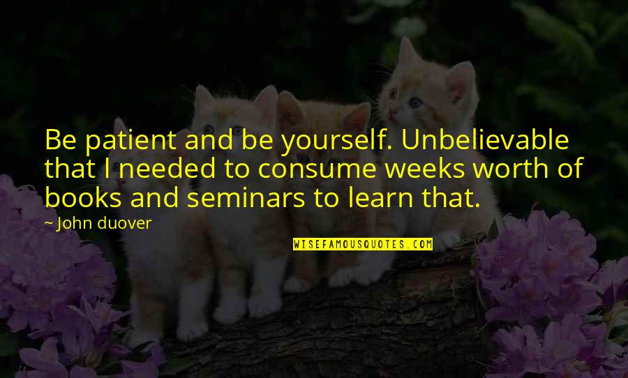 Disaster Opportunity Quotes By John Duover: Be patient and be yourself. Unbelievable that I