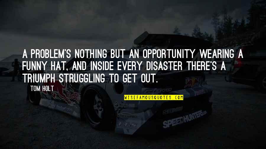 Disaster Opportunity Quotes By Tom Holt: A problem's nothing but an opportunity wearing a