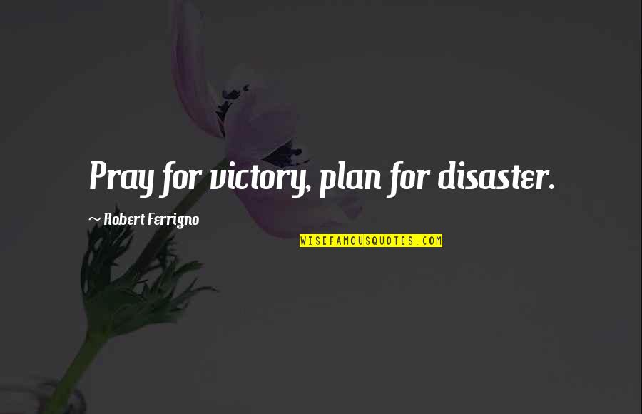 Disaster Plan Quotes By Robert Ferrigno: Pray for victory, plan for disaster. Disaster Plan Quotes By Robert Ferrigno: Pray for victory, plan for disaster.