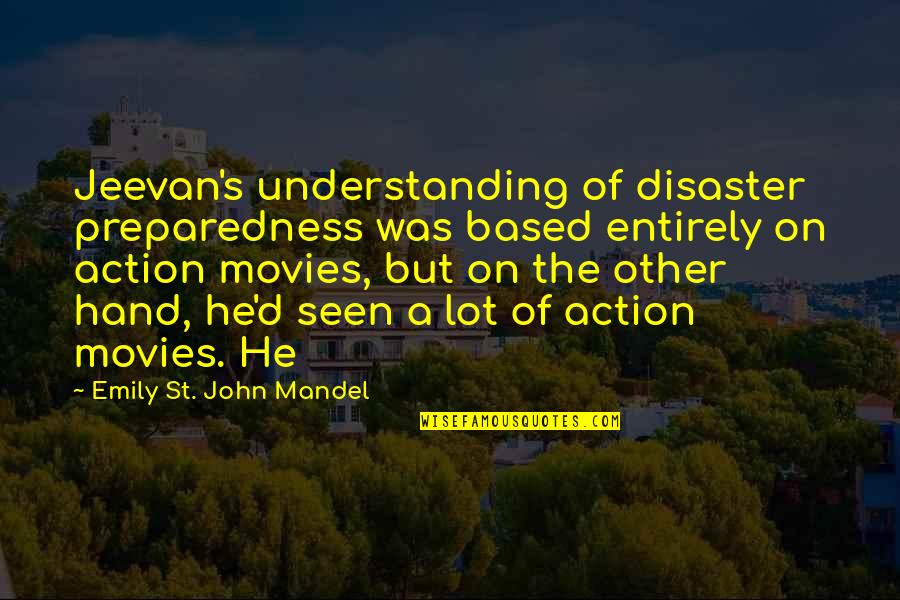Disaster Preparedness Quotes By Emily St. John Mandel: Jeevan's understanding of disaster preparedness was based entirely