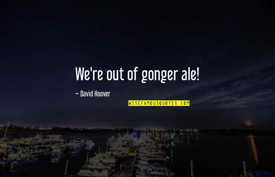 Disaster Prevention Quotes By David Hoover: We're out of gonger ale!