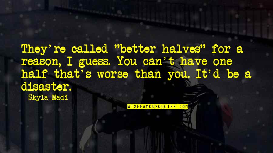 Disaster Quote Quotes By Skyla Madi: They're called "better halves" for a reason, I