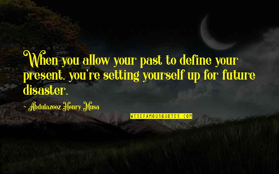 Disaster Quotes By Abdulazeez Henry Musa: When you allow your past to define your