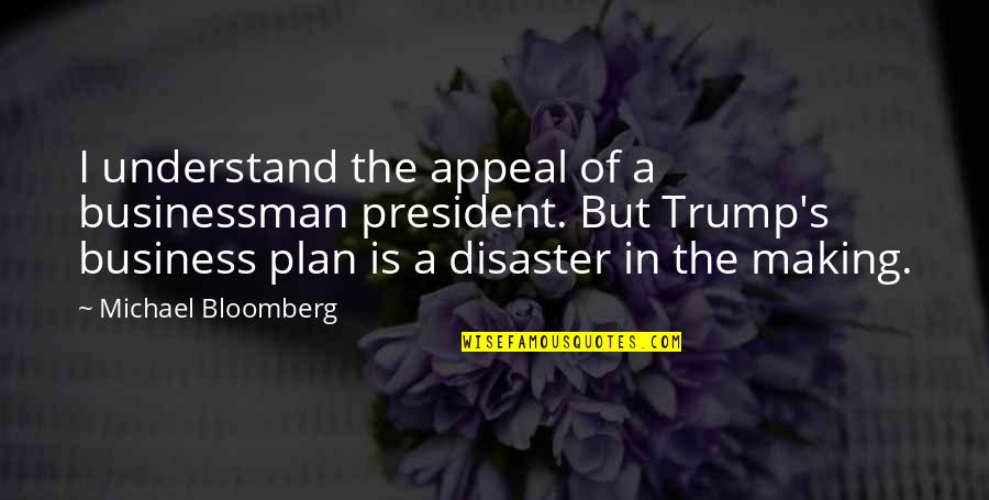 Disaster Quotes By Michael Bloomberg: I understand the appeal of a businessman president.