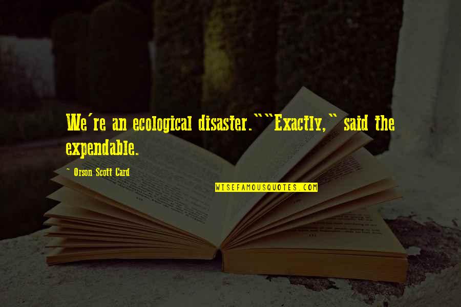 Disaster Quotes By Orson Scott Card: We're an ecological disaster.""Exactly," said the expendable.