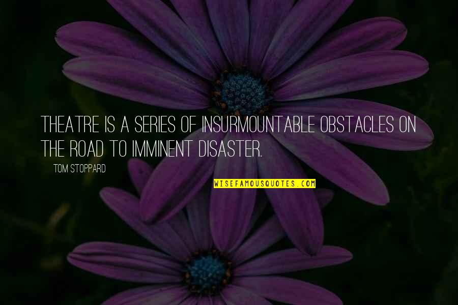 Disaster Quotes By Tom Stoppard: Theatre is a series of insurmountable obstacles on