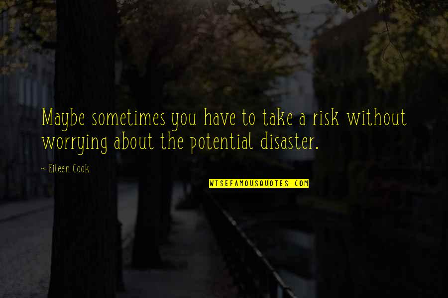 Disaster Risk Quotes By Eileen Cook: Maybe sometimes you have to take a risk Disaster Risk Quotes By Eileen Cook: Maybe sometimes you have to take a risk