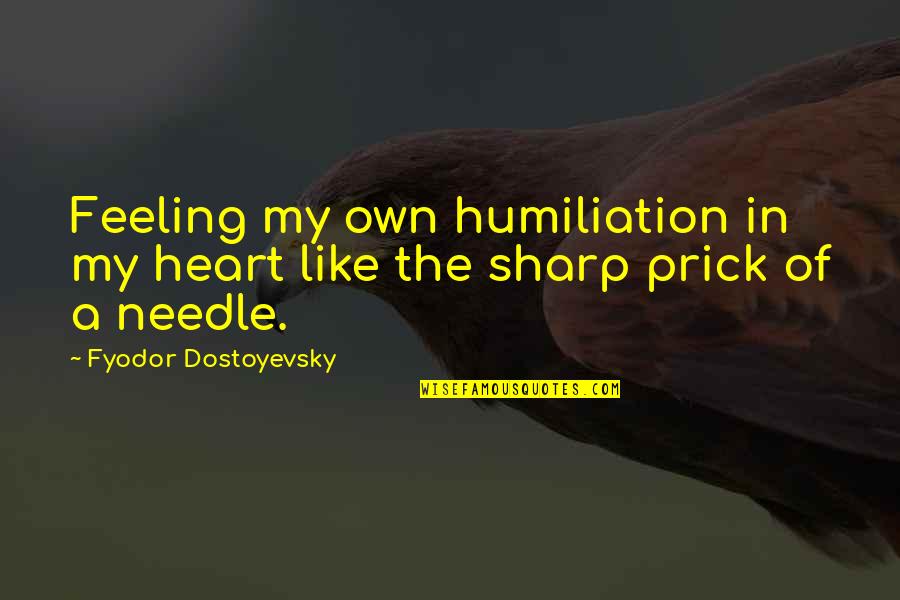Disaster Risk Quotes By Fyodor Dostoyevsky: Feeling my own humiliation in my heart like Disaster Risk Quotes By Fyodor Dostoyevsky: Feeling my own humiliation in my heart like