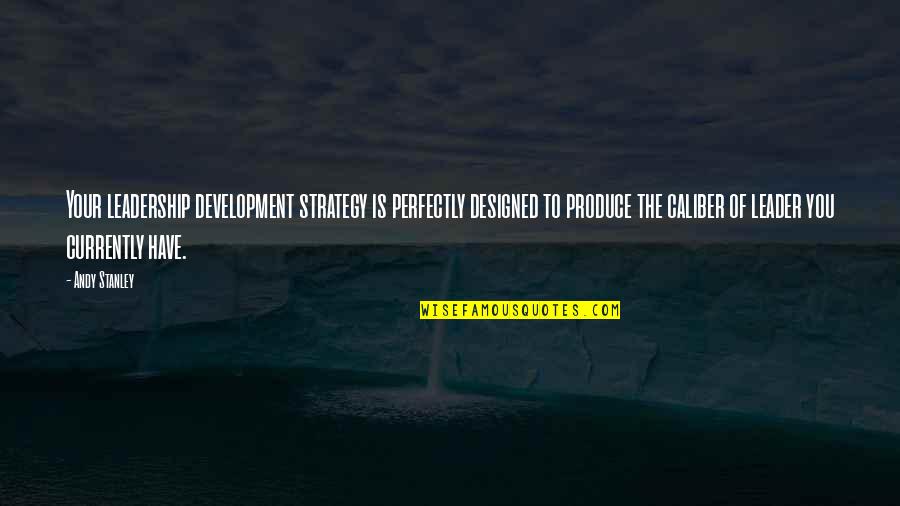 Disasterous Quotes By Andy Stanley: Your leadership development strategy is perfectly designed to