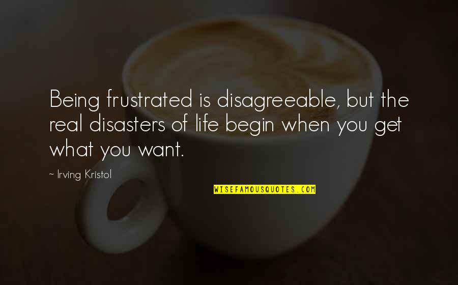 Disasters In Life Quotes By Irving Kristol: Being frustrated is disagreeable, but the real disasters