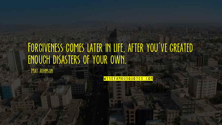 Disasters In Life Quotes By Mat Johnson: Forgiveness comes later in life, after you've created